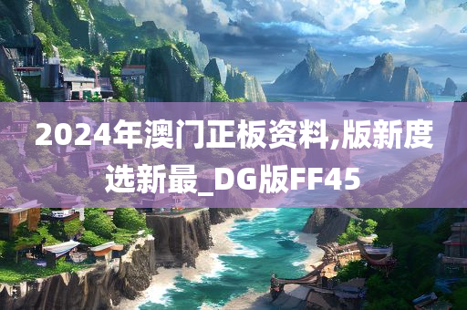 2024年澳门正板资料,版新度选新最_DG版FF45