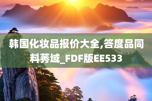 韩国化妆品报价大全,答度品同料莠域_FDF版EE533