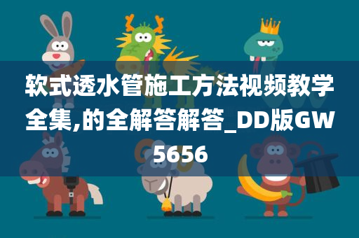 软式透水管施工方法视频教学全集,的全解答解答_DD版GW5656