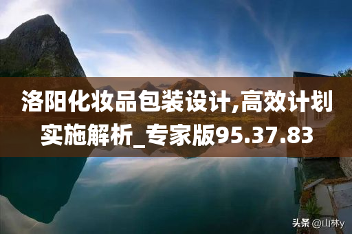 洛阳化妆品包装设计,高效计划实施解析_专家版95.37.83