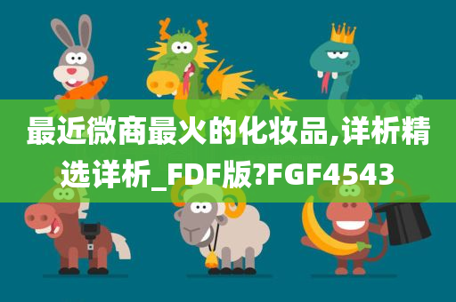 最近微商最火的化妆品,详析精选详析_FDF版?FGF4543