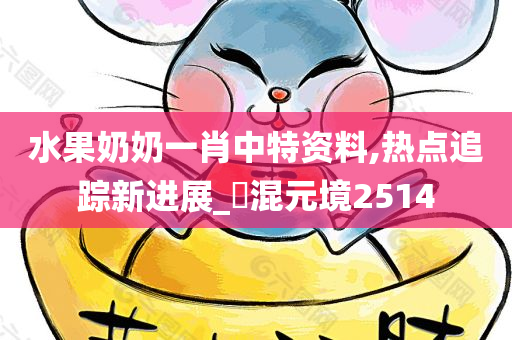 水果奶奶一肖中特资料,热点追踪新进展_‌混元境2514