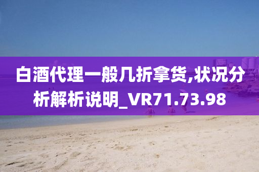 白酒代理一般几折拿货,状况分析解析说明_VR71.73.98