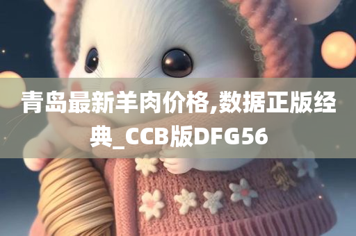 青岛最新羊肉价格,数据正版经典_CCB版DFG56