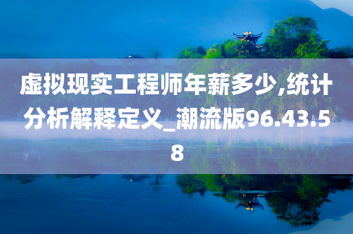 虚拟现实工程师年薪多少,统计分析解释定义_潮流版96.43.58