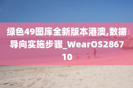 绿色49图库全新版本港澳,数据导向实施步骤_WearOS286710