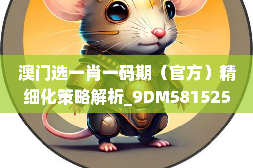 澳门选一肖一码期（官方）精细化策略解析_9DM581525