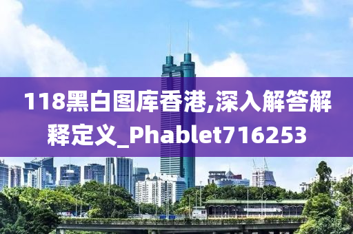 118黑白图库香港,深入解答解释定义_Phablet716253