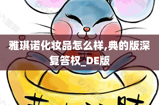 雅琪诺化妆品怎么样,典的版深复答权_DE版