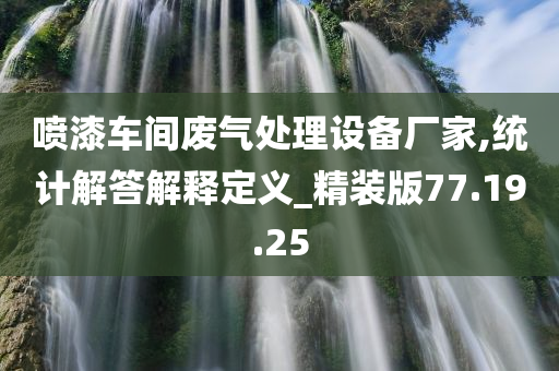 喷漆车间废气处理设备厂家,统计解答解释定义_精装版77.19.25