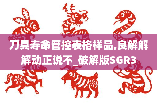 刀具寿命管控表格样品,良解解解动正说不_破解版SGR3