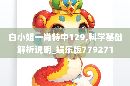 白小姐一肖特中129,科学基础解析说明_娱乐版779271