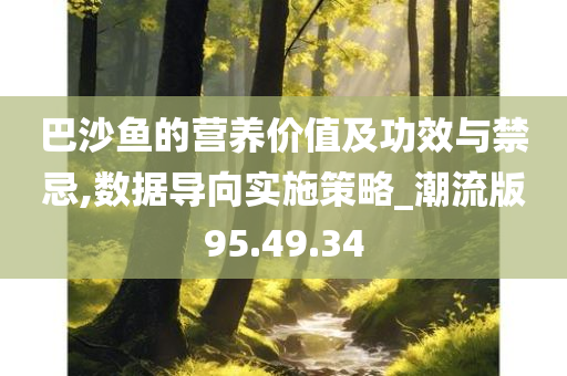 巴沙鱼的营养价值及功效与禁忌,数据导向实施策略_潮流版95.49.34