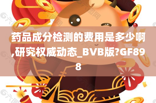 药品成分检测的费用是多少啊,研究权威动态_BVB版?GF898