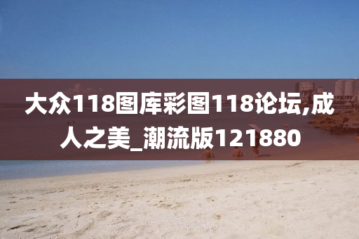 大众118图库彩图118论坛,成人之美_潮流版121880