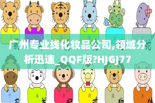 广州专业线化妆品公司,领域分析迅速_QQF版?HJGJ77