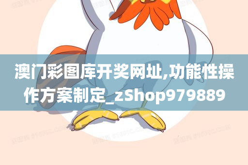 澳门彩图库开奖网址,功能性操作方案制定_zShop979889