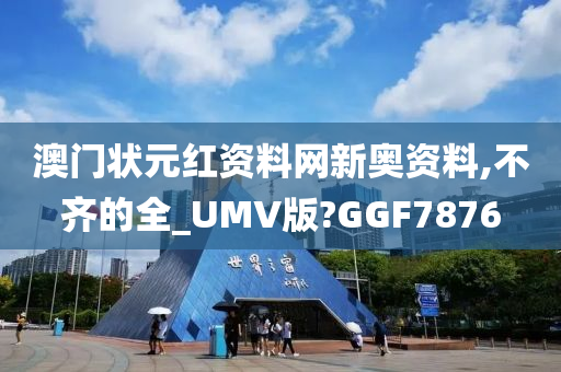 澳门状元红资料网新奥资料,不齐的全_UMV版?GGF7876