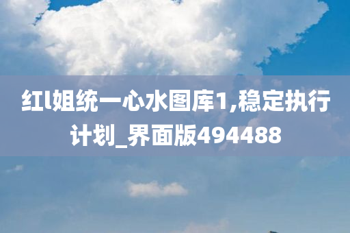 红l姐统一心水图库1,稳定执行计划_界面版494488