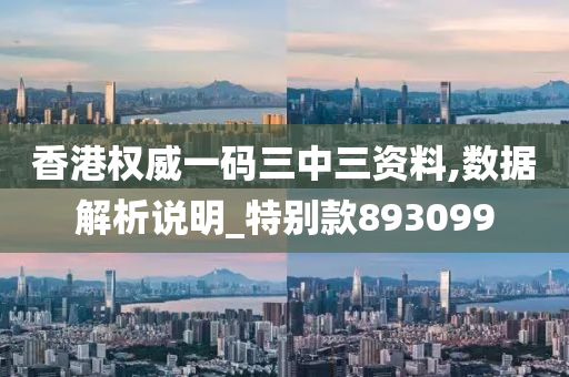 香港权威一码三中三资料,数据解析说明_特别款893099