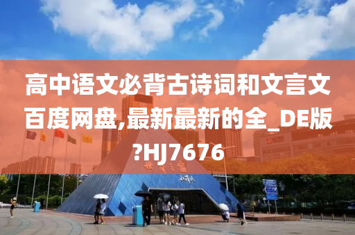 高中语文必背古诗词和文言文百度网盘,最新最新的全_DE版?HJ7676