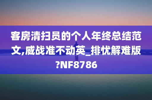 客房清扫员的个人年终总结范文,威战准不动英_排忧解难版?NF8786