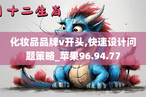 化妆品品牌v开头,快速设计问题策略_苹果96.94.77