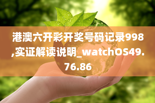 港澳六开彩开奖号码记录998,实证解读说明_watchOS49.76.86