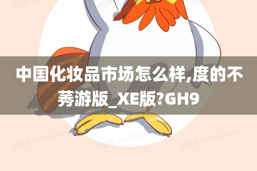 中国化妆品市场怎么样,度的不莠游版_XE版?GH9