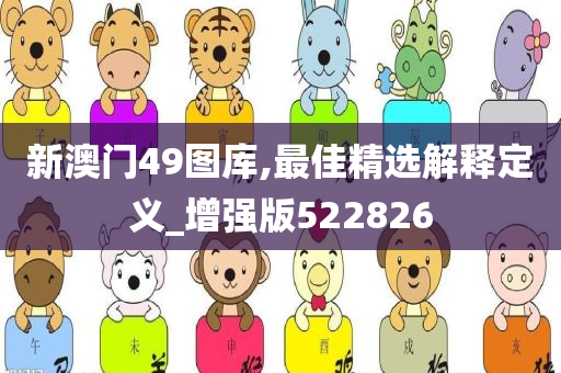 新澳门49图库,最佳精选解释定义_增强版522826