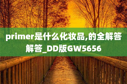 primer是什么化妆品,的全解答解答_DD版GW5656