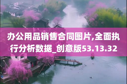 办公用品销售合同图片,全面执行分析数据_创意版53.13.32