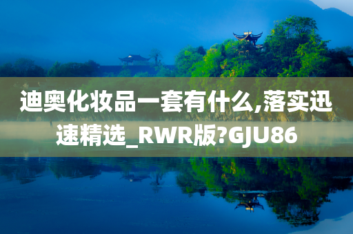 迪奥化妆品一套有什么,落实迅速精选_RWR版?GJU86