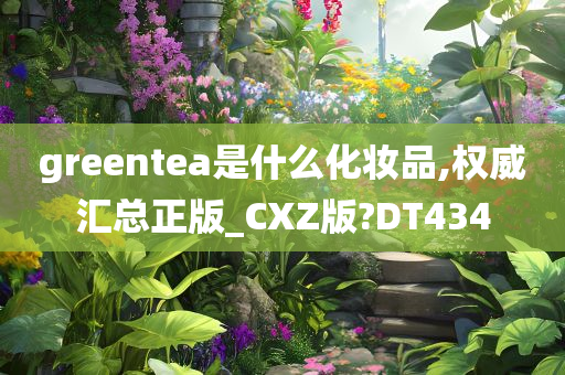 greentea是什么化妆品,权威汇总正版_CXZ版?DT434