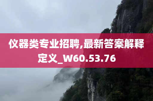 仪器类专业招聘,最新答案解释定义_W60.53.76