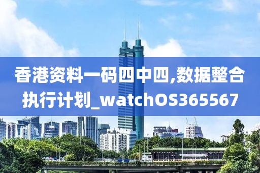 香港资料一码四中四,数据整合执行计划_watchOS365567