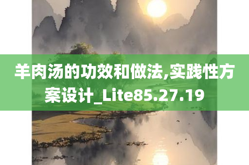 羊肉汤的功效和做法,实践性方案设计_Lite85.27.19