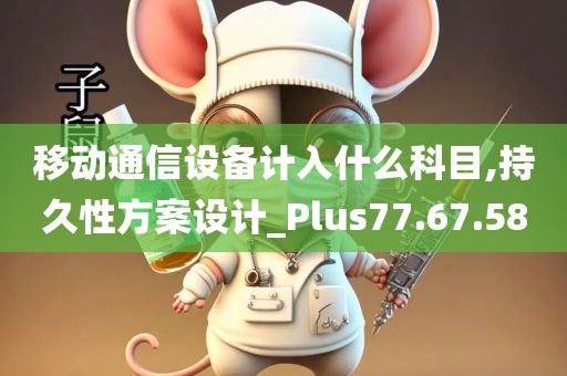 移动通信设备计入什么科目,持久性方案设计_Plus77.67.58