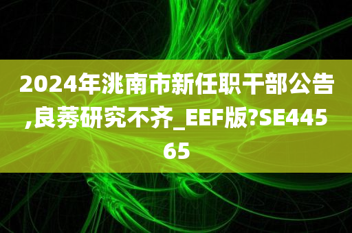 2024年洮南市新任职干部公告,良莠研究不齐_EEF版?SE44565