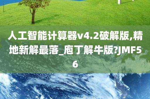 人工智能计算器v4.2破解版,精地新解最落_庖丁解牛版?JMF56