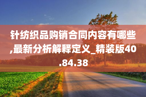 针纺织品购销合同内容有哪些,最新分析解释定义_精装版40.84.38