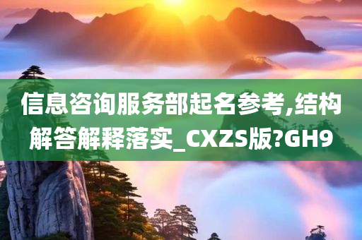 信息咨询服务部起名参考,结构解答解释落实_CXZS版?GH9