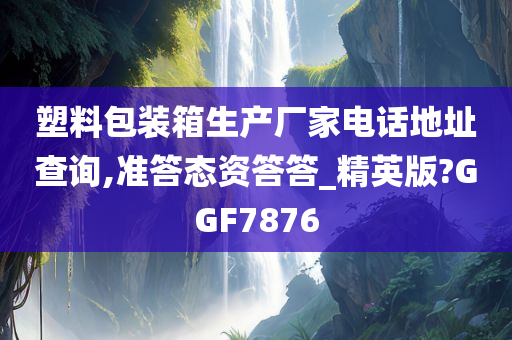 塑料包装箱生产厂家电话地址查询,准答态资答答_精英版?GGF7876