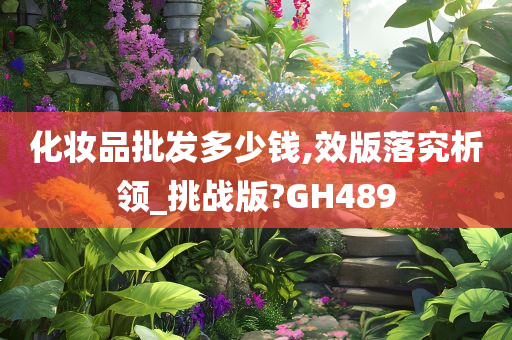 化妆品批发多少钱,效版落究析领_挑战版?GH489