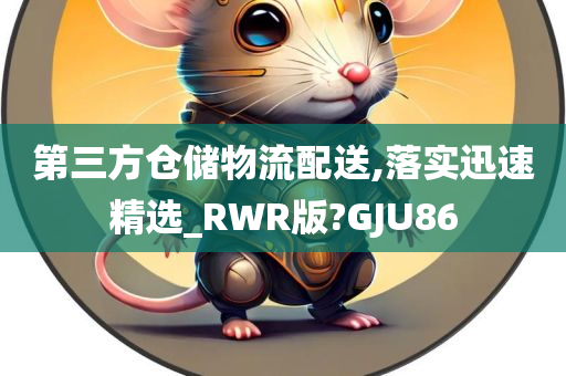 第三方仓储物流配送,落实迅速精选_RWR版?GJU86