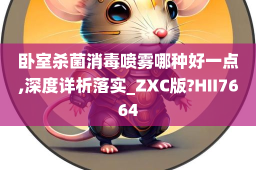 卧室杀菌消毒喷雾哪种好一点,深度详析落实_ZXC版?HII7664