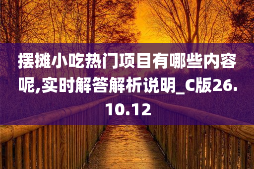 摆摊小吃热门项目有哪些内容呢,实时解答解析说明_C版26.10.12