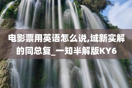 电影票用英语怎么说,域新实解的同总复_一知半解版KY6