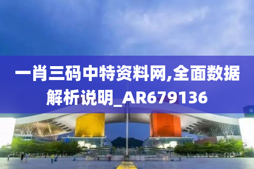 一肖三码中特资料网,全面数据解析说明_AR679136