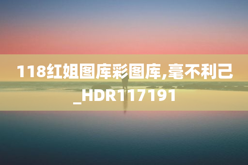 118红姐图库彩图库,毫不利己_HDR117191